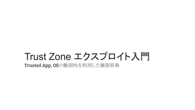 Trust Zone エクスプロイト入門
Trusted App, OSの脆弱性を利用した権限昇格

