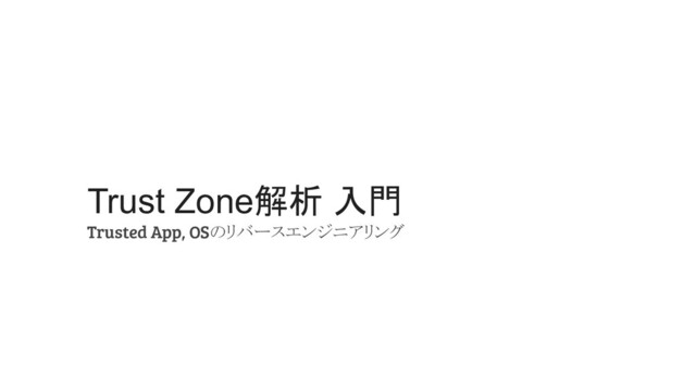 Trust Zone解析 入門
Trusted App, OSのリバースエンジニアリング
