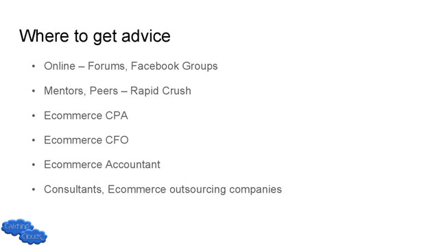 Where to get advice
• Online – Forums, Facebook Groups
• Mentors, Peers – Rapid Crush
• Ecommerce CPA
• Ecommerce CFO
• Ecommerce Accountant
• Consultants, Ecommerce outsourcing companies
