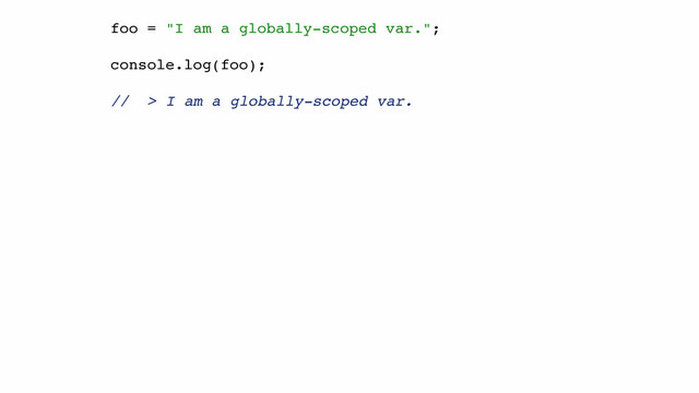 foo = "I am a globally-scoped var.";!
!
console.log(foo);!
!
// > I am a globally-scoped var.!
