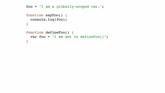 foo = "I am a globally-scoped var.";!
!
function sayFoo() {!
console.log(foo);!
}!
!
function defineFoo() {!
var foo = "I am set in defineFoo()";!
}
