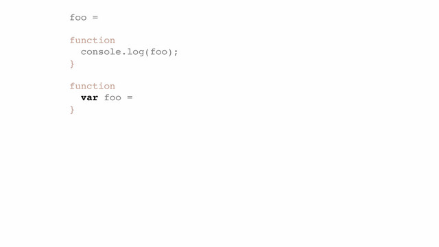 foo =
!
function
console.log(foo);!
}
!
function
var foo =
}
var

