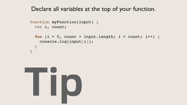 Tip
Declare all variables at the top of your function.
function myFunction(input) {!
var i, count;!
!
for (i = 0, count = input.length; i < count; i++) {!
console.log(input[i]);!
}!
}!
