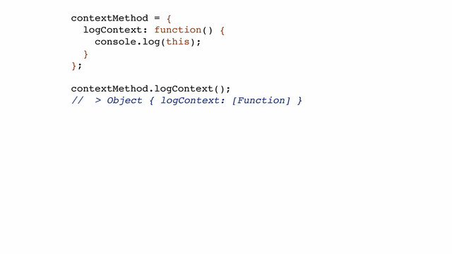 contextMethod = {!
logContext: function() {!
console.log(this);!
}!
};!
!
contextMethod.logContext();!
// > Object { logContext: [Function] }!
