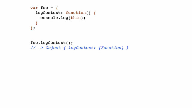 var foo = {!
logContext: function() {!
console.log(this);!
}!
};!
!
!
foo.logContext();!
// > Object { logContext: [Function] }
