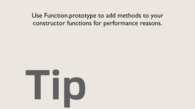 Tip
Use Function.prototype to add methods to your
constructor functions for performance reasons.
