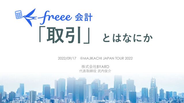 「取引」とはなにか
2022/09/17 ＠MAJIKACHI JAPAN TOUR 2022
株式会社BYARD
代表取締役 武内俊介
