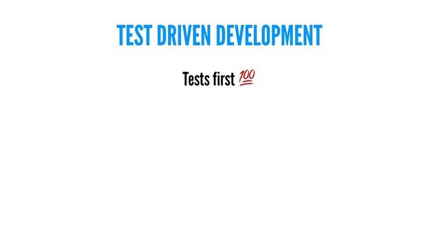 TEST DRIVEN DEVELOPMENT
Tests first
