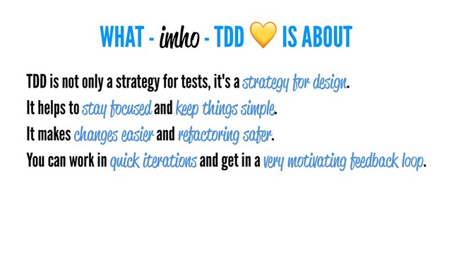 WHAT - imho - TDD IS ABOUT
TDD is not only a strategy for tests, it's a strategy for design.
It helps to stay focused and keep things simple.
It makes changes easier and refactoring safer.
You can work in quick iterations and get in a very motivating feedback loop.
