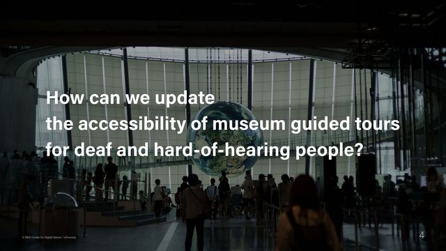 4
© R&D Center for Digital Nature / xDiversity
How can we update  
the accessibility of museum guided tours  
for deaf and hard-of-hearing people?
