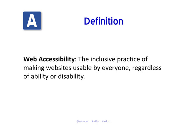 Definition
Web Accessibility: The inclusive practice of
making websites usable by everyone, regardless
of ability or disability.
@vavroom #a11y #wdcnz
