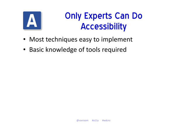 Only Experts Can Do
Accessibility
• Most techniques easy to implement
• Basic knowledge of tools required
@vavroom #a11y #wdcnz
