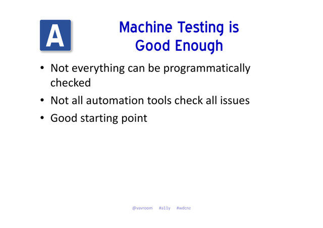 Machine Testing is
Good Enough
• Not everything can be programmatically
checked
• Not all automation tools check all issues
• Good starting point
@vavroom #a11y #wdcnz
