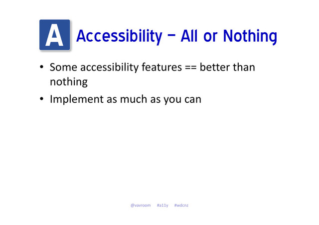Accessibility – All or Nothing
• Some accessibility features == better than
nothing
• Implement as much as you can
@vavroom #a11y #wdcnz
