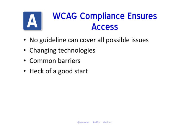 WCAG Compliance Ensures
Access
• No guideline can cover all possible issues
• Changing technologies
• Common barriers
• Heck of a good start
@vavroom #a11y #wdcnz
