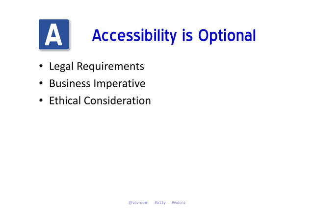 Accessibility is Optional
• Legal Requirements
• Business Imperative
• Ethical Consideration
@vavroom #a11y #wdcnz
