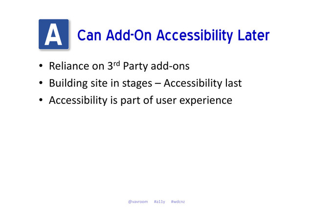 Can Add-On Accessibility Later
• Reliance on 3rd Party add-ons
• Building site in stages – Accessibility last
• Accessibility is part of user experience
@vavroom #a11y #wdcnz
