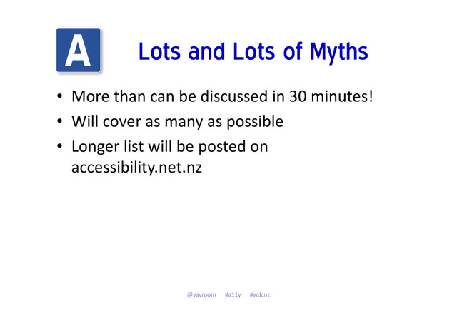 Lots and Lots of Myths
• More than can be discussed in 30 minutes!
• Will cover as many as possible
• Longer list will be posted on
accessibility.net.nz
@vavroom #a11y #wdcnz
