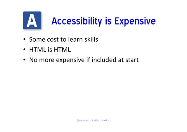 Accessibility is Expensive
• Some cost to learn skills
• HTML is HTML
• No more expensive if included at start
@vavroom #a11y #wdcnz

