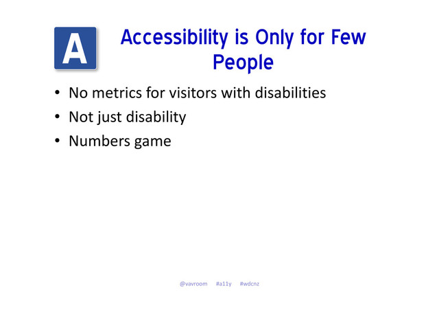 Accessibility is Only for Few
People
• No metrics for visitors with disabilities
• Not just disability
• Numbers game
@vavroom #a11y #wdcnz
