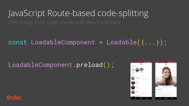 const LoadableComponent = Loadable({...}); 
 
LoadableComponent.preload();
JavaScript Route-based code-splitting
Preloading more page chunks with React Loadable
