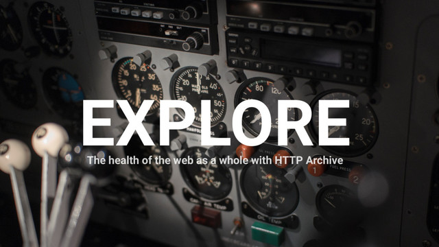 EXPLORE
The health of the web as a whole with HTTP Archive
