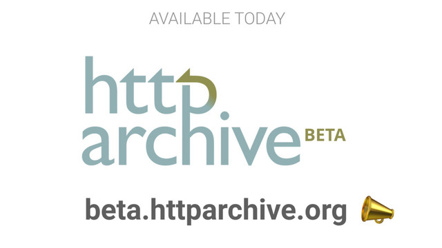 BETA
beta.httparchive.org 
AVAILABLE TODAY
