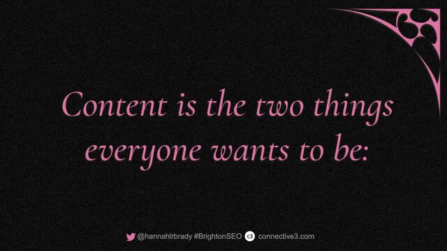 Content is the two things
everyone wants to be:
