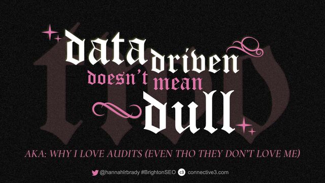 dull
data
mean
driven
doesn’t
AKA: WHY I LOVE AUDITS (EVEN THO THEY DON’T LOVE ME)

