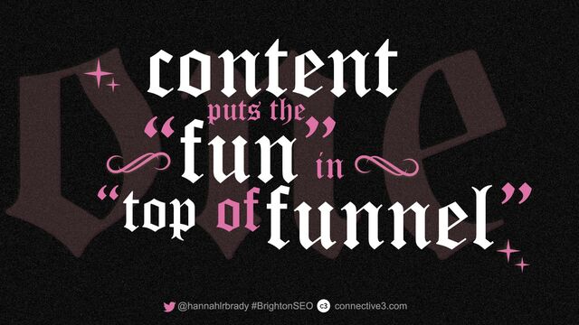 “fun”
in
“top offunnel”
content
puts the
