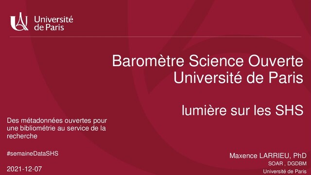 Maxence LARRIEU, PhD
SOAR , DGDBM
Université de Paris
Baromètre Science Ouverte
Université de Paris
lumière sur les SHS
#semaineDataSHS
2021-12-07
Des métadonnées ouvertes pour
une bibliométrie au service de la
recherche

