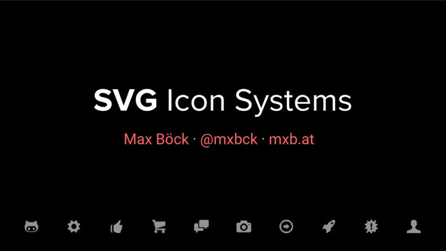 SVG Icon Systems
Max Böck · @mxbck · mxb.at
