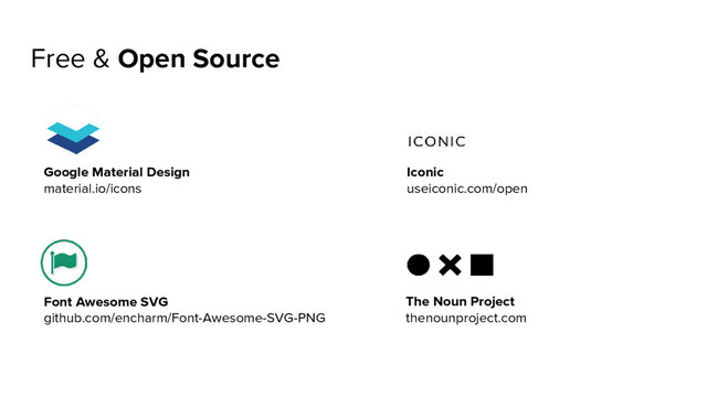 Free & Open Source
Google Material Design
material.io/icons
Font Awesome SVG
github.com/encharm/Font-Awesome-SVG-PNG
Iconic
useiconic.com/open
The Noun Project
thenounproject.com
