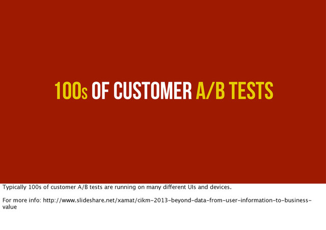 100s of Customer A/B Tests
Typically 100s of customer A/B tests are running on many different UIs and devices.
For more info: http://www.slideshare.net/xamat/cikm-2013-beyond-data-from-user-information-to-business-
value

