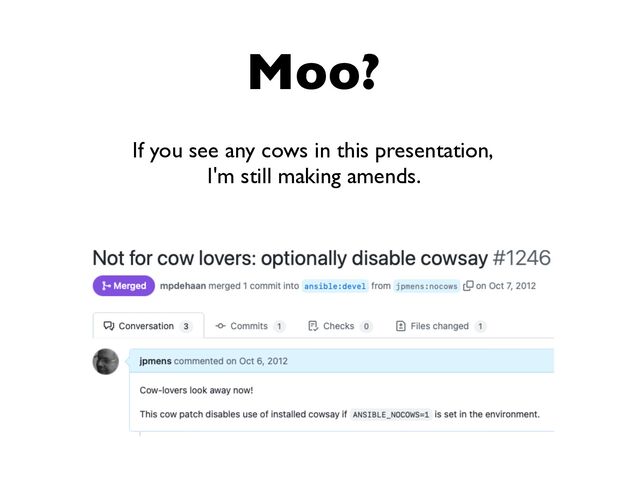 Moo?
If you see any cows in this presentation,
I'm still making amends.
