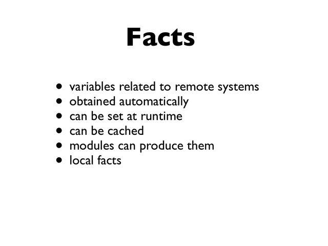 Facts
• variables related to remote systems
• obtained automatically
• can be set at runtime
• can be cached
• modules can produce them
• local facts
