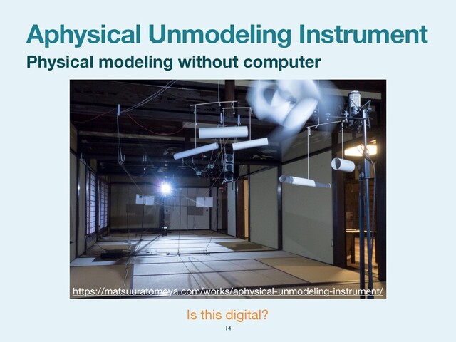 Physical modeling without computer
Aphysical Unmodeling Instrument
14
Is this digital?
https://matsuuratomoya.com/works/aphysical-unmodeling-instrument/
