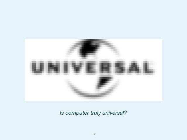 15
Is computer truly universal?
