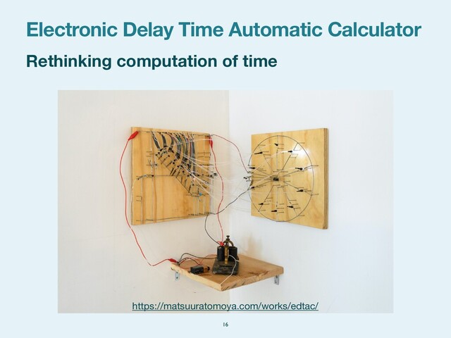 Rethinking computation of time
Electronic Delay Time Automatic Calculator
16
https://matsuuratomoya.com/works/edtac/
