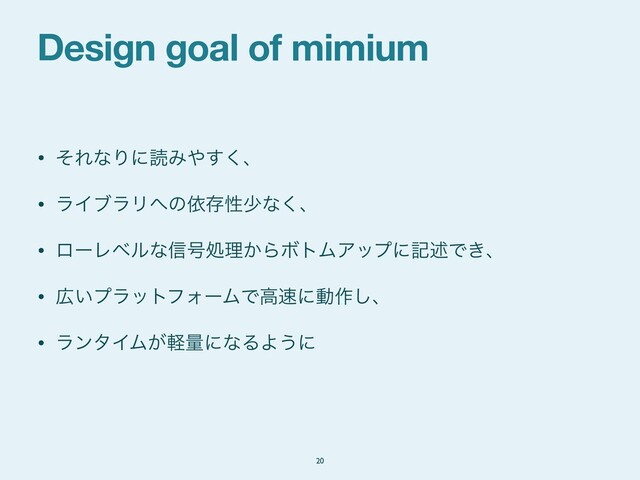 Design goal of mimium
20
• ͦΕͳΓʹಡΈ΍͘͢ɺ

• ϥΠϒϥϦ΁ͷґଘੑগͳ͘ɺ

• ϩʔϨϕϧͳ৴߸ॲཧ͔ΒϘτϜΞοϓʹهड़Ͱ͖ɺ

• ޿͍ϓϥοτϑΥʔϜͰߴ଎ʹಈ࡞͠ɺ

• ϥϯλΠϜ͕ܰྔʹͳΔΑ͏ʹ
