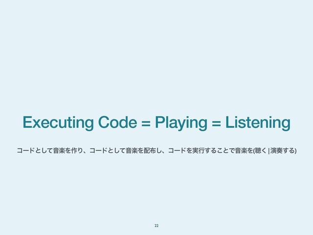 Executing Code = Playing = Listening
22
ίʔυͱͯ͠ԻָΛ࡞Γɺίʔυͱͯ͠ԻָΛ഑෍͠ɺίʔυΛ࣮ߦ͢Δ͜ͱͰԻָΛ(ௌ͘|ԋ૗͢Δ)
