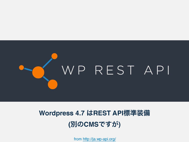 Wordpress 4.7 ͸REST APIඪ४૷උ 
(ผͷCMSͰ͕͢)
from http://ja.wp-api.org/

