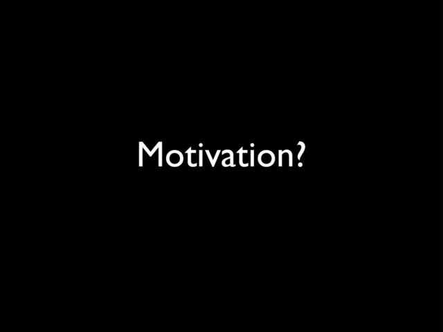 Motivation?
