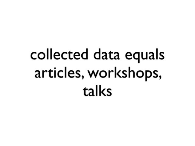 collected data equals
articles, workshops,
talks
