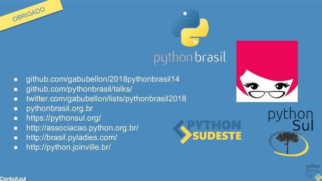 OBRIGADO
● github.com/gabubellon/2018pythonbrasil14
● github.com/pythonbrasil/talks/
● twitter.com/gabubellon/lists/pythonbrasil2018
● pythonbrasil.org.br
● https://pythonsul.org/
● http://associacao.python.org.br/
● http://brasil.pyladies.com/
● http://python.joinville.br/
