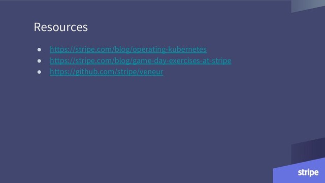 Resources
● https://stripe.com/blog/operating-kubernetes
● https://stripe.com/blog/game-day-exercises-at-stripe
● https://github.com/stripe/veneur
