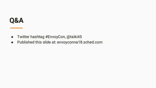 Q&A
● Twitter hashtag #EnvoyCon, @taiki45
● Published this slide at: envoyconna18.sched.com
