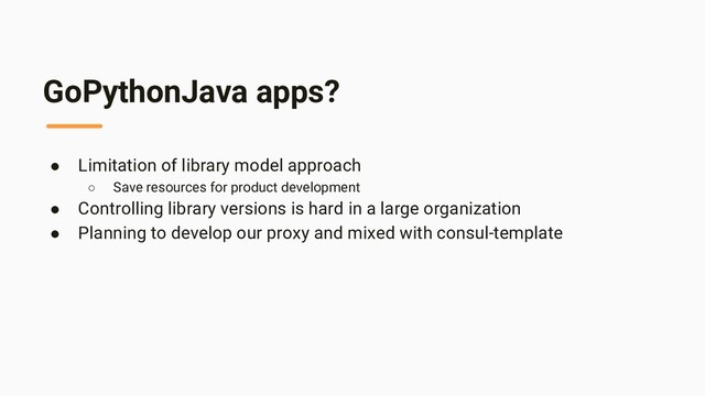 GoPythonJava apps?
● Limitation of library model approach
○ Save resources for product development
● Controlling library versions is hard in a large organization
● Planning to develop our proxy and mixed with consul-template
