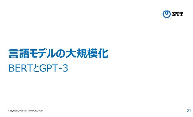 21
Copyright 2023 NTT CORPORATION
言語モデルの大規模化
BERTとGPT-3

