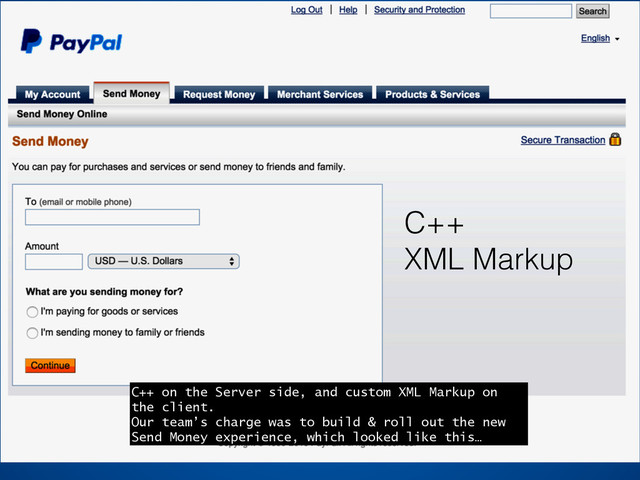 C++
XML Markup
C++ on the Server side, and custom XML Markup on
the client.
Our team’s charge was to build & roll out the new
Send Money experience, which looked like this…
